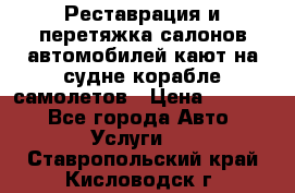 Реставрация и перетяжка салонов автомобилей,кают на судне корабле,самолетов › Цена ­ 3 000 - Все города Авто » Услуги   . Ставропольский край,Кисловодск г.